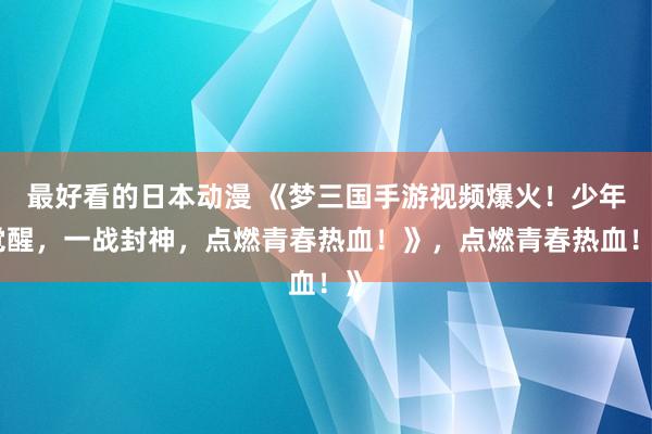 最好看的日本动漫 《梦三国手游视频爆火！少年觉醒，一战封神，点燃青春热血！》，点燃青春热血！》