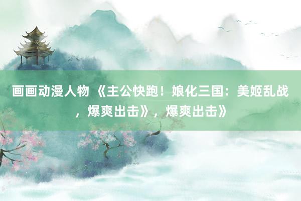 画画动漫人物 《主公快跑！娘化三国：美姬乱战，爆爽出击》，爆爽出击》