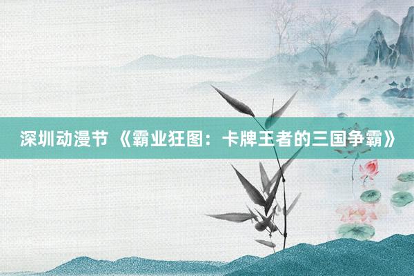 深圳动漫节 《霸业狂图：卡牌王者的三国争霸》