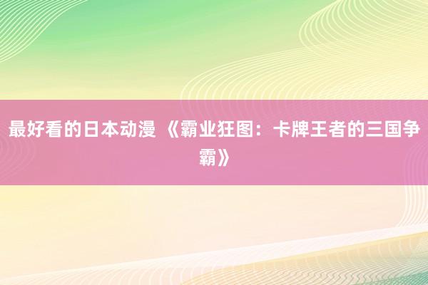 最好看的日本动漫 《霸业狂图：卡牌王者的三国争霸》