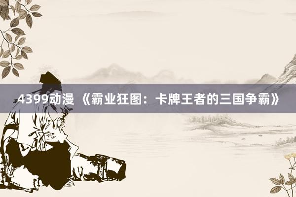 4399动漫 《霸业狂图：卡牌王者的三国争霸》