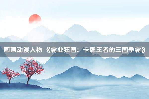 画画动漫人物 《霸业狂图：卡牌王者的三国争霸》