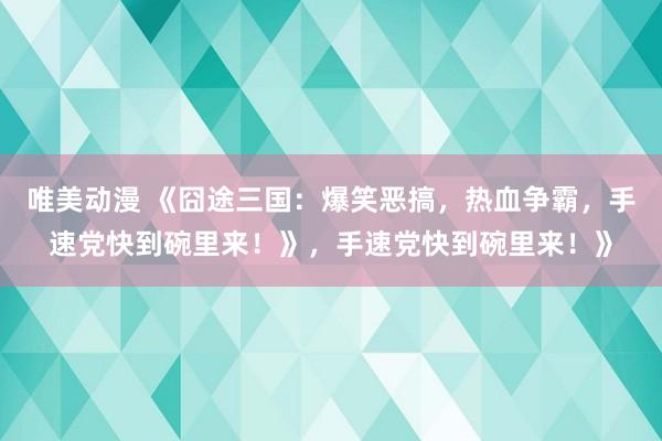 唯美动漫 《囧途三国：爆笑恶搞，热血争霸，手速党快到碗里来！》，手速党快到碗里来！》