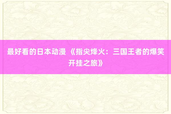 最好看的日本动漫 《指尖烽火：三国王者的爆笑开挂之旅》