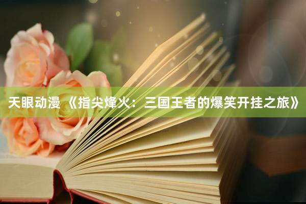 天眼动漫 《指尖烽火：三国王者的爆笑开挂之旅》