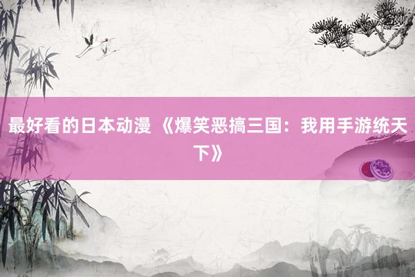 最好看的日本动漫 《爆笑恶搞三国：我用手游统天下》