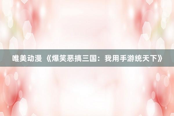 唯美动漫 《爆笑恶搞三国：我用手游统天下》
