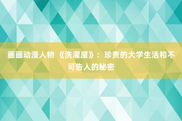 画画动漫人物 《洗濯屋》：珍贵的大学生活和不可告人的秘密
