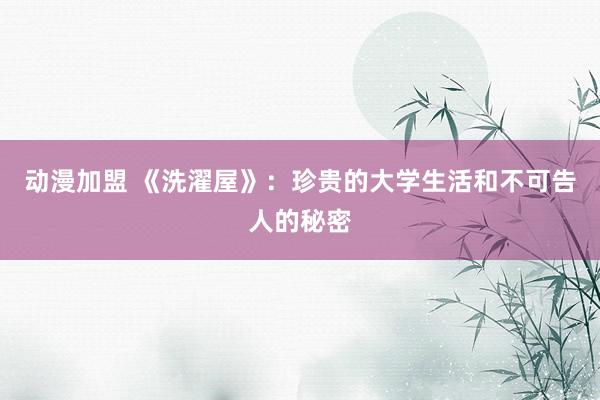 动漫加盟 《洗濯屋》：珍贵的大学生活和不可告人的秘密
