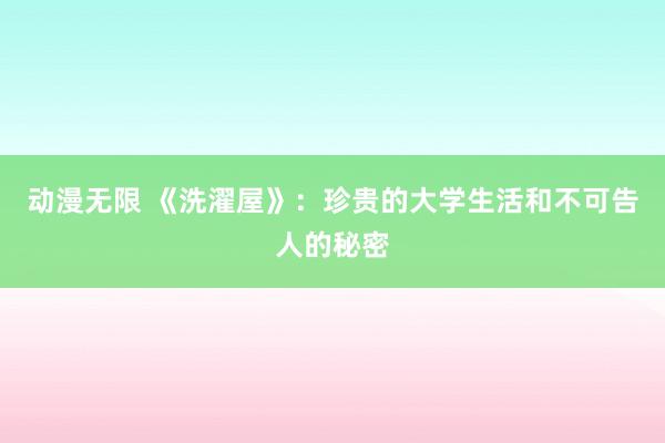 动漫无限 《洗濯屋》：珍贵的大学生活和不可告人的秘密