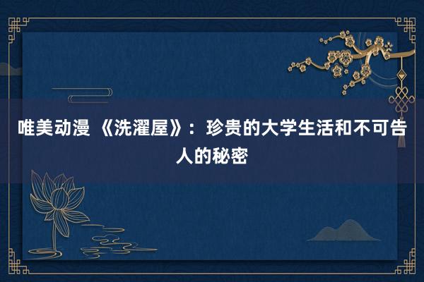 唯美动漫 《洗濯屋》：珍贵的大学生活和不可告人的秘密