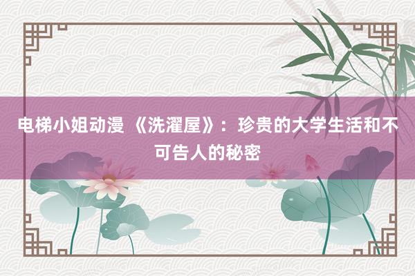 电梯小姐动漫 《洗濯屋》：珍贵的大学生活和不可告人的秘密