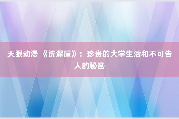 天眼动漫 《洗濯屋》：珍贵的大学生活和不可告人的秘密