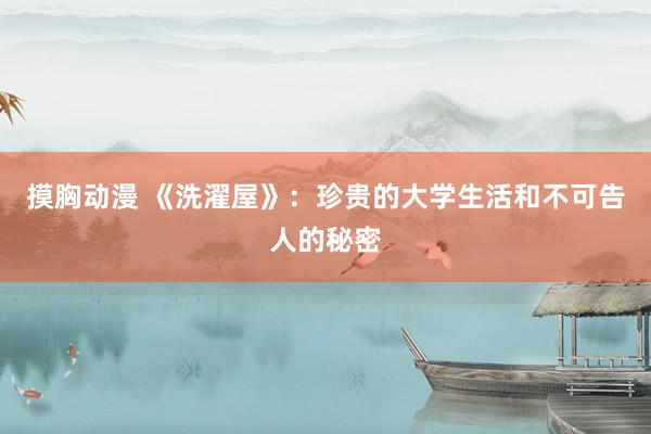 摸胸动漫 《洗濯屋》：珍贵的大学生活和不可告人的秘密