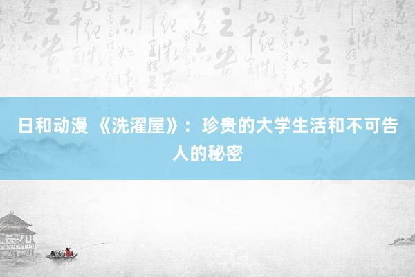 日和动漫 《洗濯屋》：珍贵的大学生活和不可告人的秘密