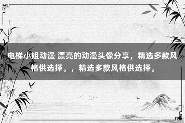 电梯小姐动漫 漂亮的动漫头像分享，精选多款风格供选择。，精选多款风格供选择。