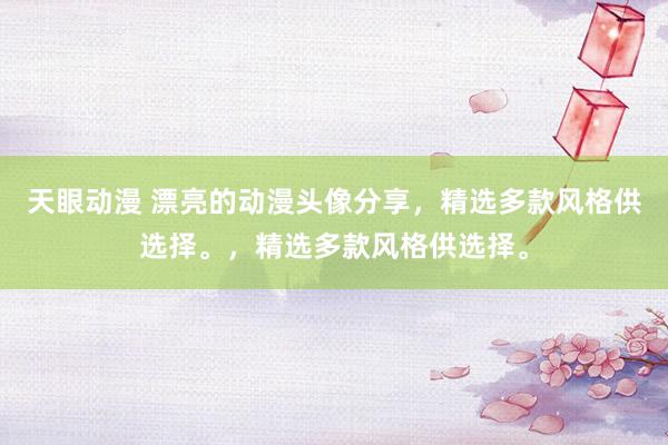 天眼动漫 漂亮的动漫头像分享，精选多款风格供选择。，精选多款风格供选择。