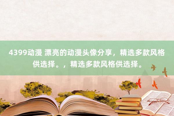 4399动漫 漂亮的动漫头像分享，精选多款风格供选择。，精选多款风格供选择。