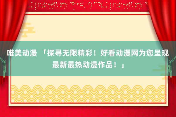 唯美动漫 「探寻无限精彩！好看动漫网为您呈现最新最热动漫作品！」