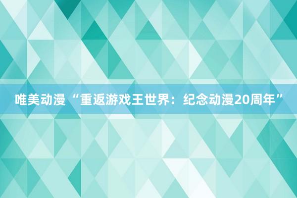 唯美动漫 “重返游戏王世界：纪念动漫20周年”