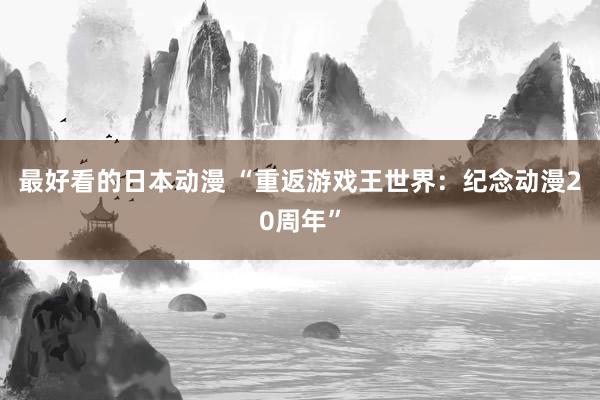 最好看的日本动漫 “重返游戏王世界：纪念动漫20周年”