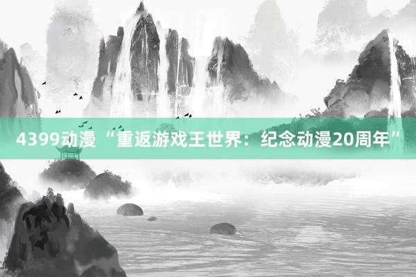 4399动漫 “重返游戏王世界：纪念动漫20周年”