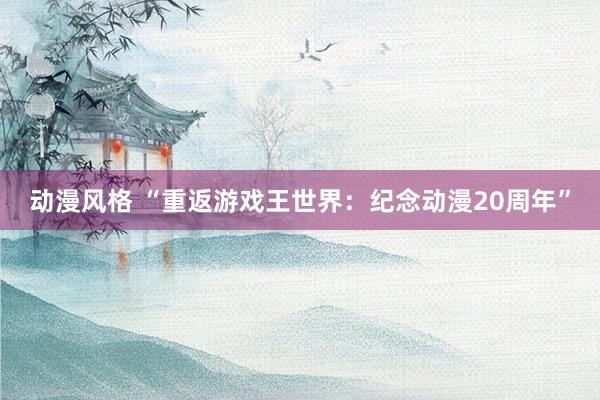 动漫风格 “重返游戏王世界：纪念动漫20周年”