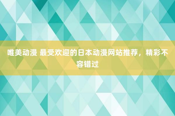 唯美动漫 最受欢迎的日本动漫网站推荐，精彩不容错过