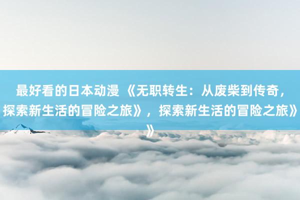 最好看的日本动漫 《无职转生：从废柴到传奇，探索新生活的冒险之旅》，探索新生活的冒险之旅》