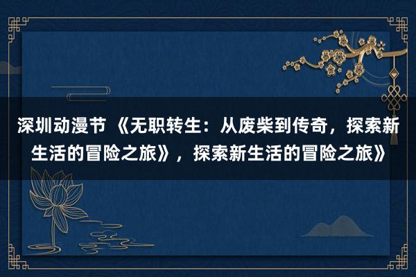 深圳动漫节 《无职转生：从废柴到传奇，探索新生活的冒险之旅》，探索新生活的冒险之旅》