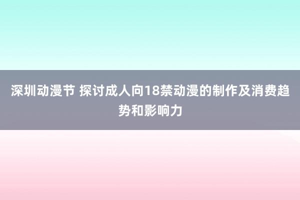 深圳动漫节 探讨成人向18禁动漫的制作及消费趋势和影响力
