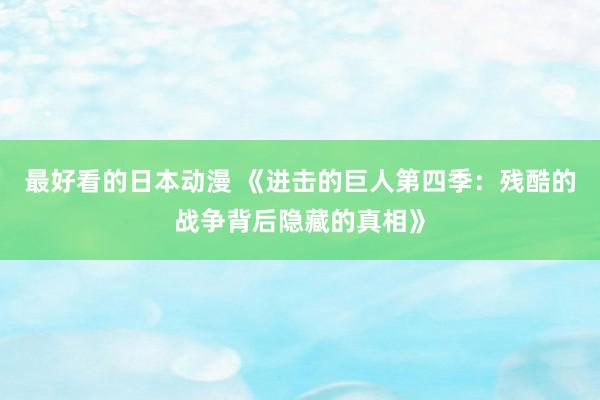 最好看的日本动漫 《进击的巨人第四季：残酷的战争背后隐藏的真相》