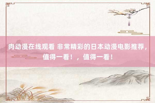 肉动漫在线观看 非常精彩的日本动漫电影推荐，值得一看！，值得一看！