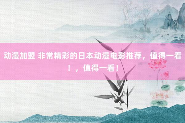 动漫加盟 非常精彩的日本动漫电影推荐，值得一看！，值得一看！