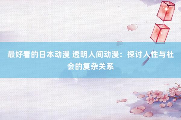 最好看的日本动漫 透明人间动漫：探讨人性与社会的复杂关系